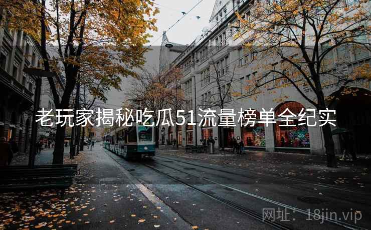 老玩家揭秘吃瓜51流量榜单全纪实