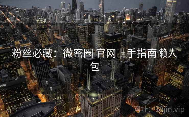 粉丝必藏：微密圈 官网上手指南懒人包
