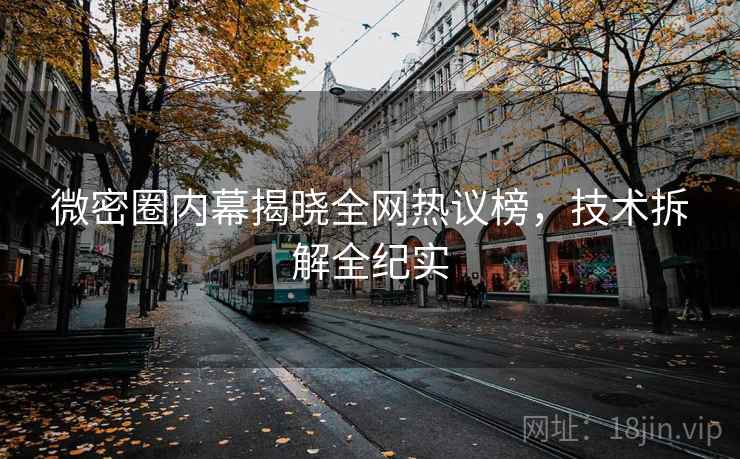 微密圈内幕揭晓全网热议榜，技术拆解全纪实