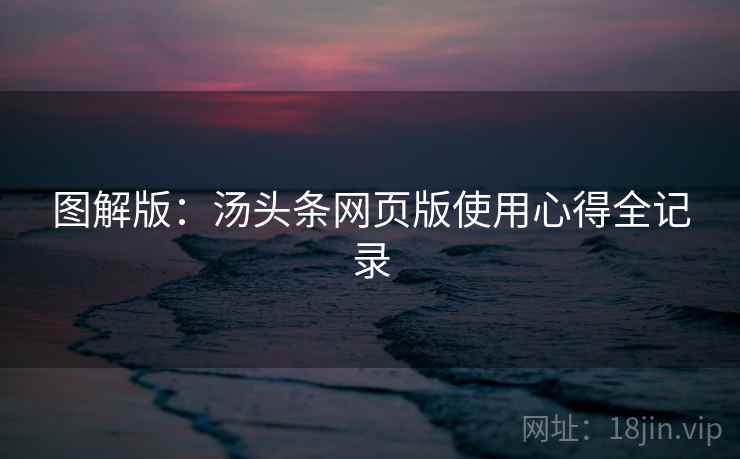 图解版：汤头条网页版使用心得全记录