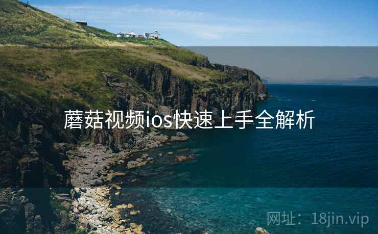 蘑菇视频ios快速上手全解析