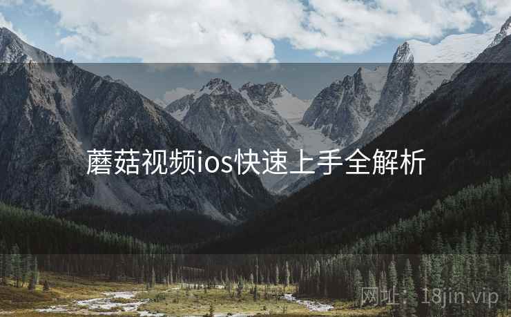 蘑菇视频ios快速上手全解析