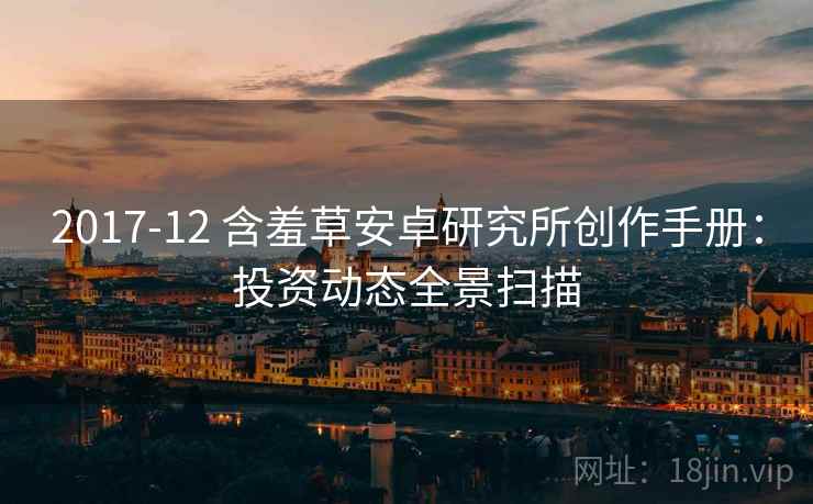 2017-12 含羞草安卓研究所创作手册：投资动态全景扫描