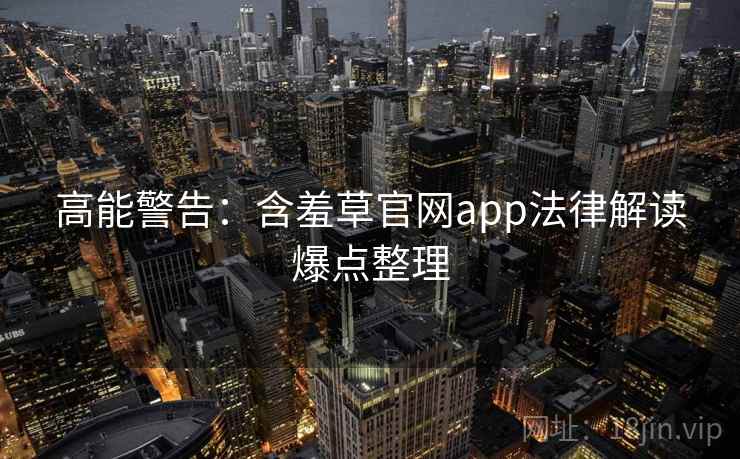 高能警告：含羞草官网app法律解读爆点整理