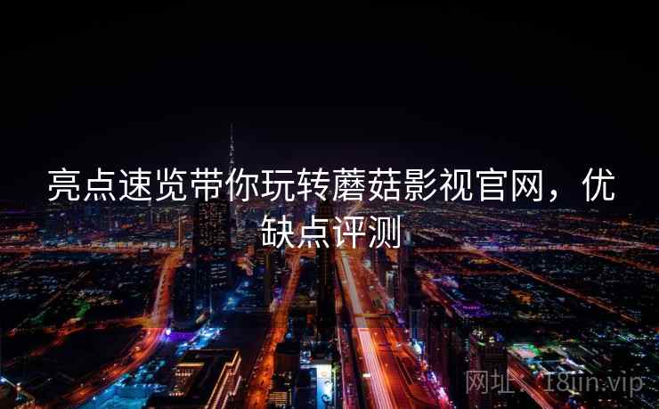 亮点速览带你玩转蘑菇影视官网，优缺点评测