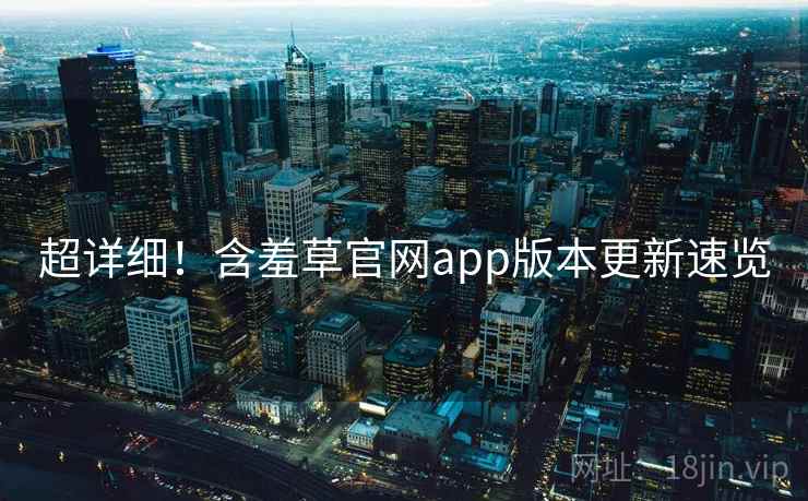 超详细！含羞草官网app版本更新速览