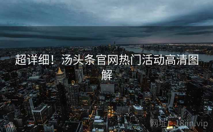 超详细！汤头条官网热门活动高清图解