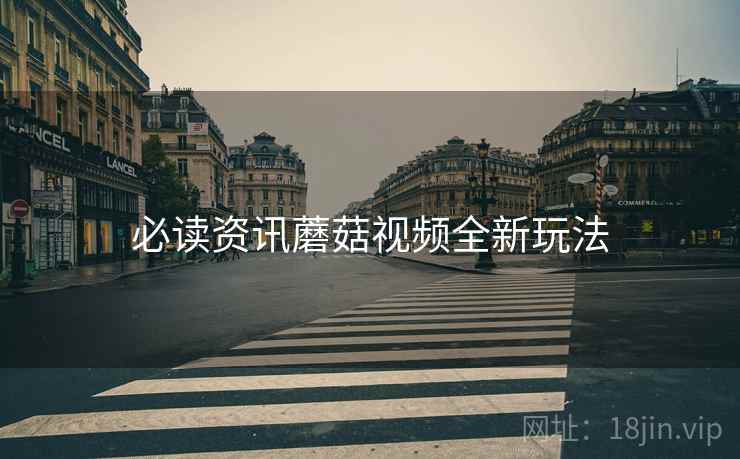 必读资讯蘑菇视频全新玩法