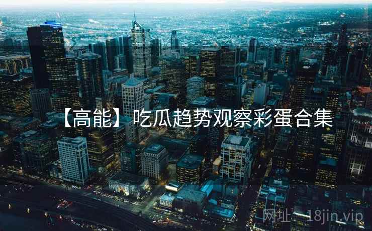 【高能】吃瓜趋势观察彩蛋合集