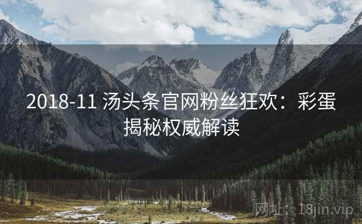 2018-11 汤头条官网粉丝狂欢：彩蛋揭秘权威解读