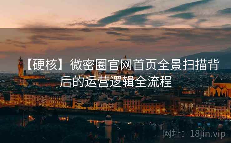 【硬核】微密圈官网首页全景扫描背后的运营逻辑全流程