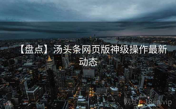 【盘点】汤头条网页版神级操作最新动态