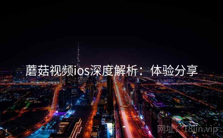蘑菇视频ios深度解析：体验分享