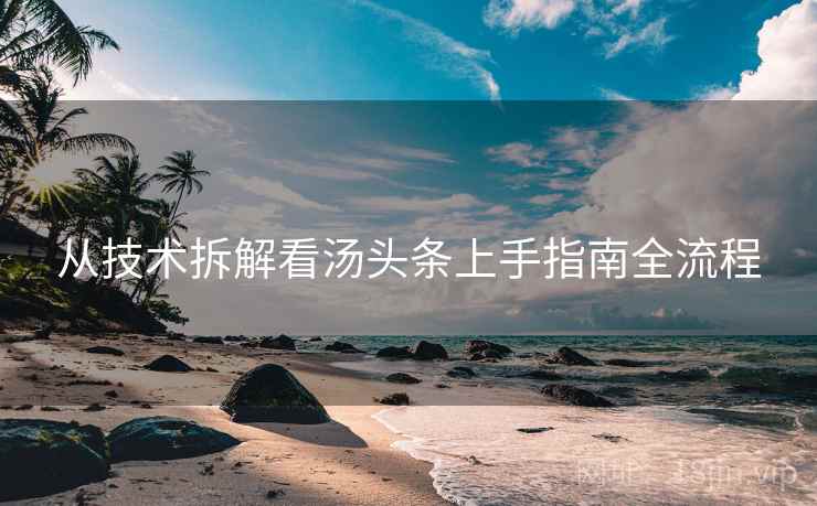 从技术拆解看汤头条上手指南全流程