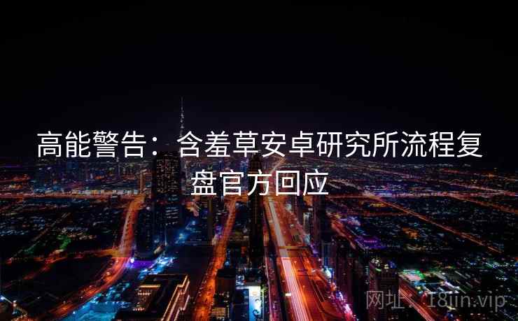 高能警告：含羞草安卓研究所流程复盘官方回应
