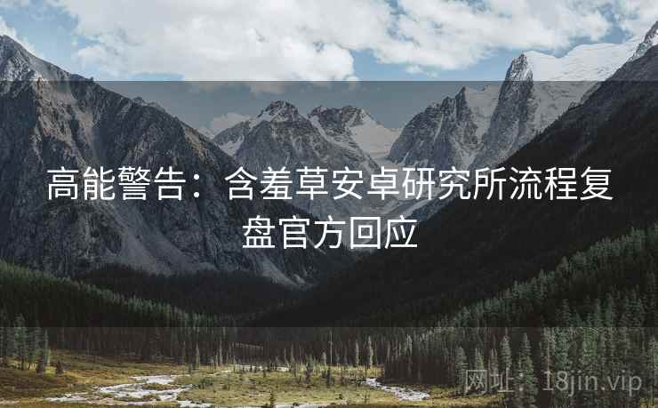 高能警告：含羞草安卓研究所流程复盘官方回应