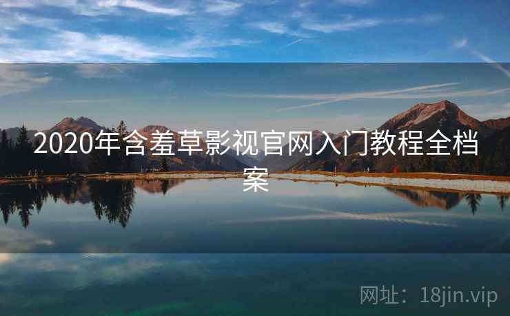 2020年含羞草影视官网入门教程全档案