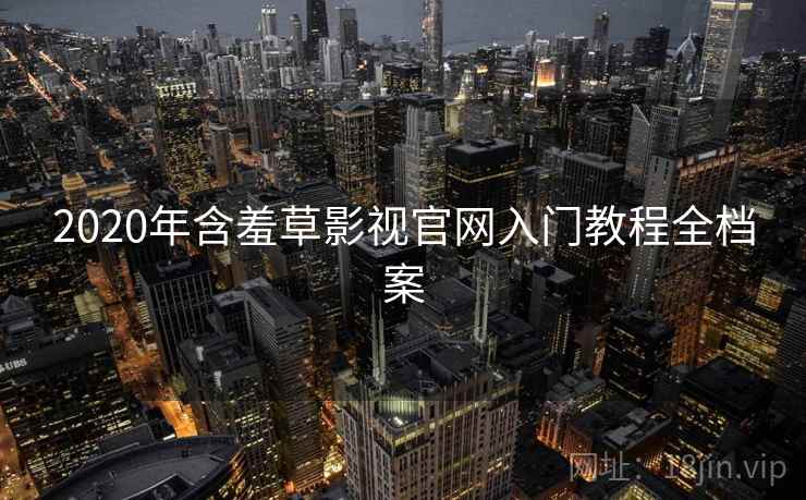 2020年含羞草影视官网入门教程全档案
