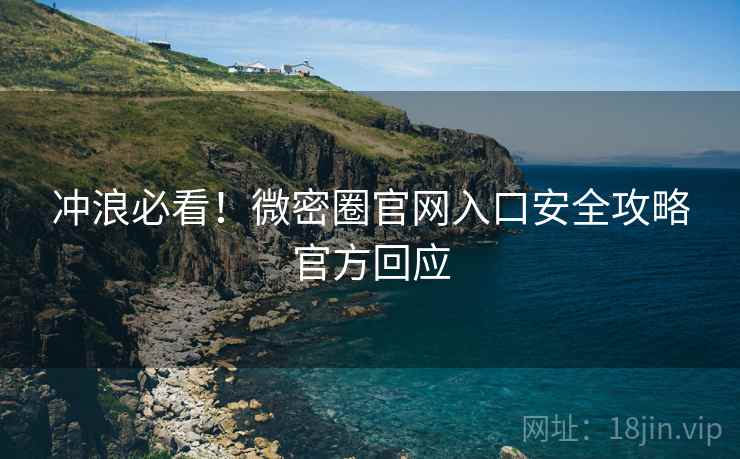 冲浪必看！微密圈官网入口安全攻略官方回应