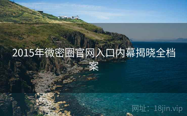2015年微密圈官网入口内幕揭晓全档案