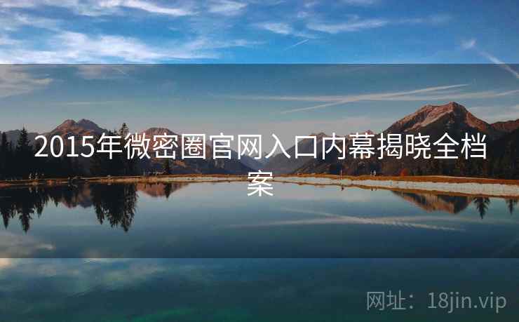 2015年微密圈官网入口内幕揭晓全档案