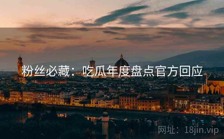 粉丝必藏：吃瓜年度盘点官方回应