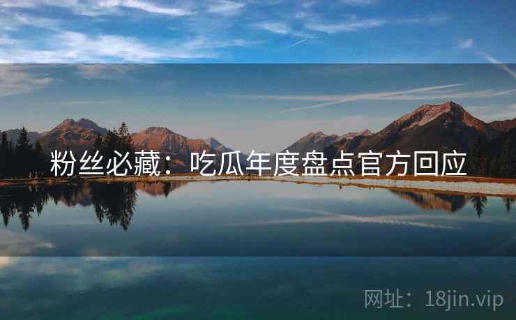 粉丝必藏：吃瓜年度盘点官方回应