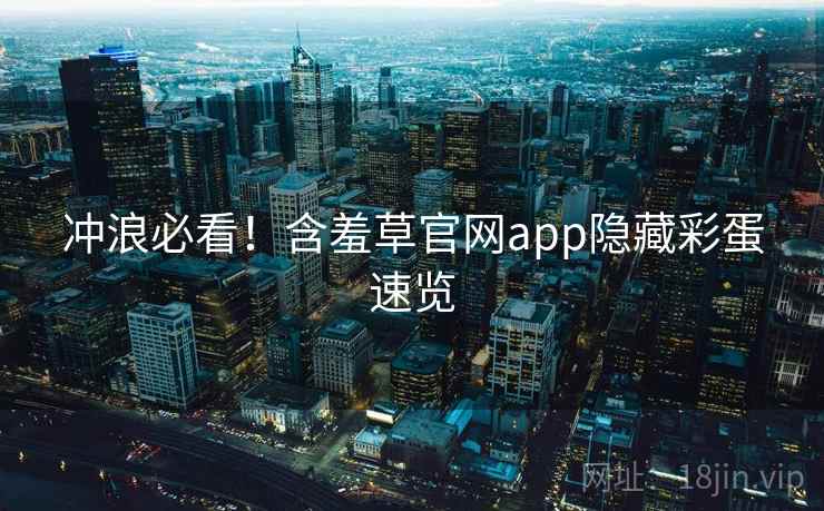 冲浪必看！含羞草官网app隐藏彩蛋速览